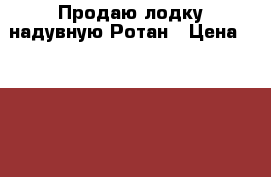 Продаю лодку надувную Ротан › Цена ­ 15 000 - Саратовская обл., Саратов г. Водная техника » Надувные лодки   . Саратовская обл.